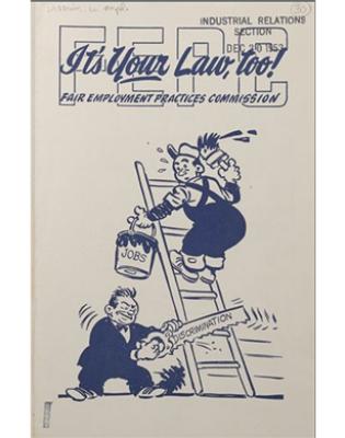 Cover Brochure:"It's Your Law, too! Fair Employment Practices Commission. Cartoon on man on ladder holding a painbucket labeled "JObs" while a man holding a saw labelled "Discrimination" saws at the ladder leg
